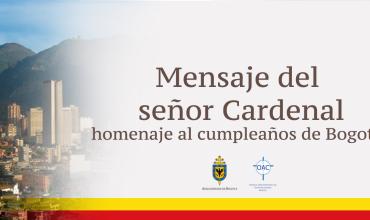 Mensaje del señor Cardenal homenaje al cumpleaños de Bogotá