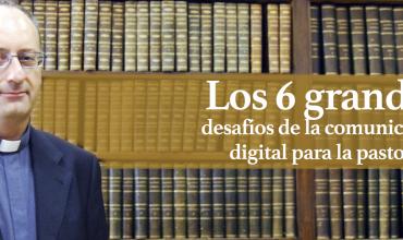Los 6 grandes desafíos de la comunicación digital para la pastoral